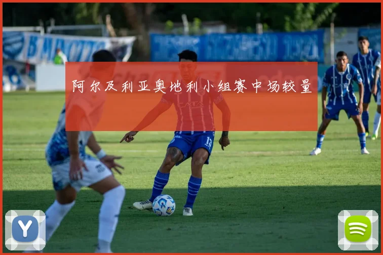 阿尔及利亚奥地利小组赛中场较量