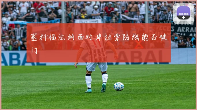 塞科福法纳面对库拉索防线能否破门