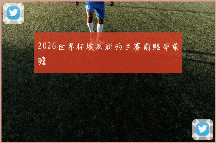 2026世界杯埃及新西兰赛前赔率前瞻