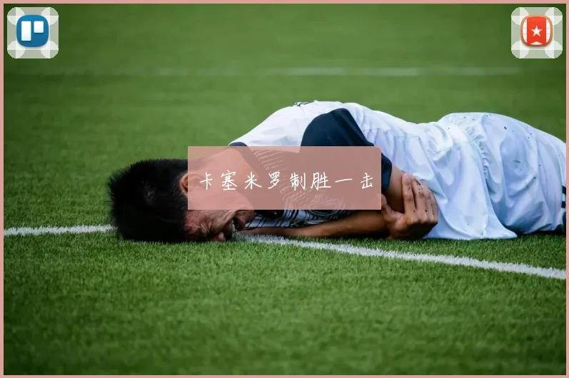 卡塞米罗制胜一击 - 必赢BWIN手机站官网