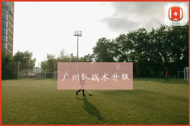 广州队战术升级 - 必赢BWIN手机站官网