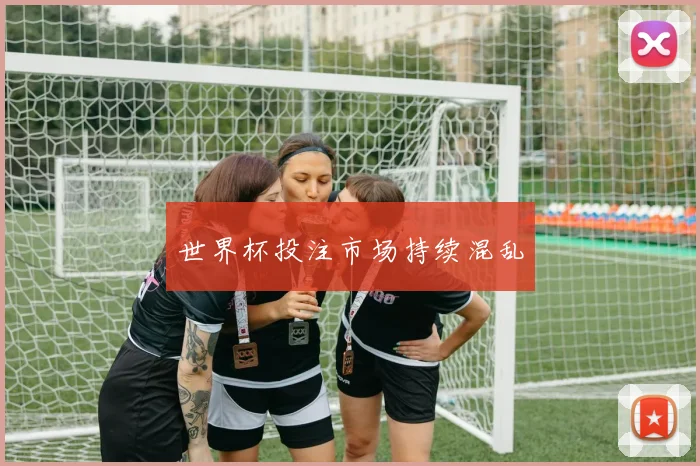 世界杯投注市场持续混乱 - 必赢BWIN手机站官网