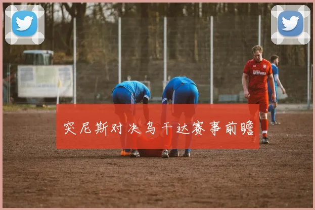 突尼斯对决乌干达赛事前瞻 - 必赢BWIN手机站官网