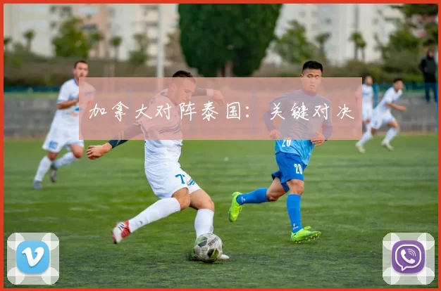 加拿大对阵泰国：关键对决 - 必赢BWIN手机站官网