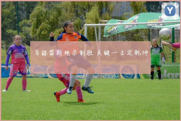 马赫雷斯绝杀制胜 关键一击定乾坤 - 必赢BWIN手机站官网