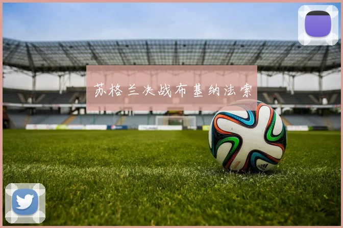 苏格兰决战布基纳法索 - 必赢BWIN手机站官网