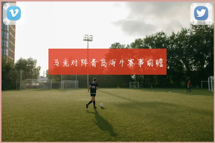 马竞对阵青岛海牛赛事前瞻 - 必赢BWIN手机站官网