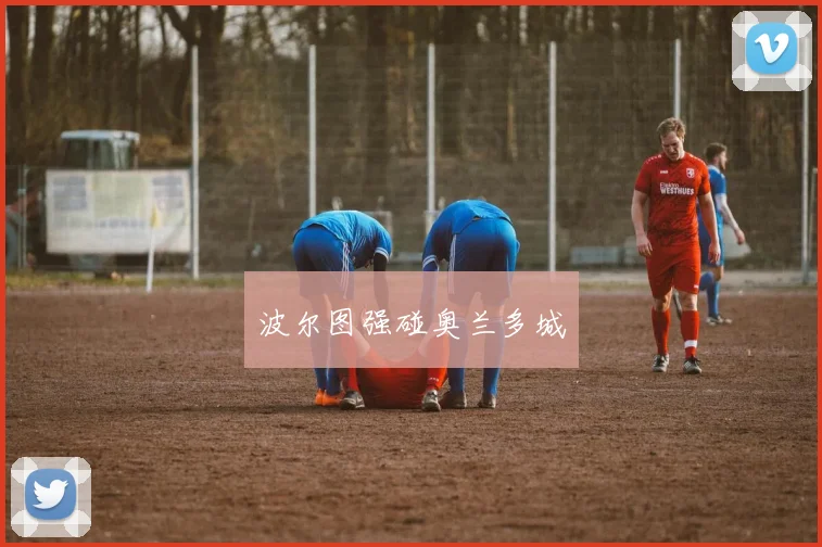 波尔图强碰奥兰多城 - 必赢BWIN手机站官网