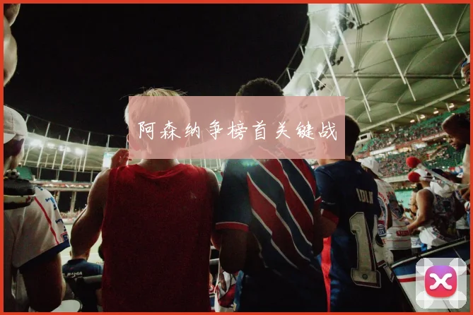 阿森纳争榜首关键战 - 必赢BWIN手机站官网