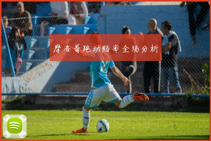 摩洛哥跑动赔率全场分析 - 必赢BWIN手机站官网
