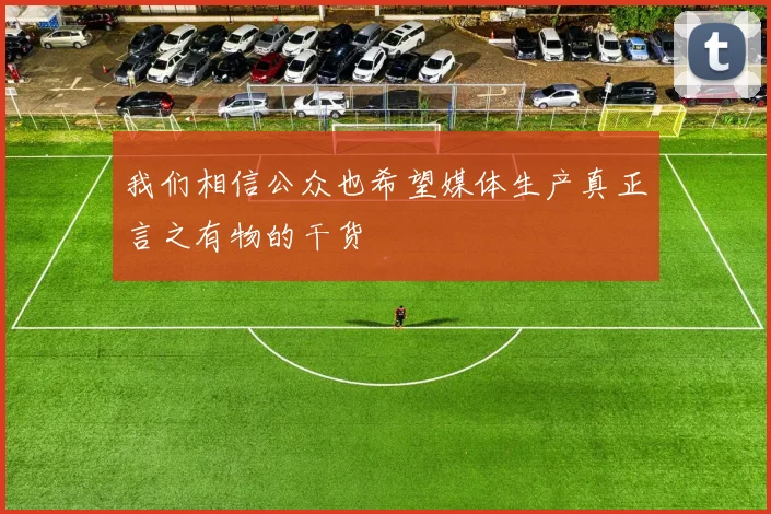 我们相信公众也希望媒体生产真正言之有物的干货 - 必赢BWIN手机站官网