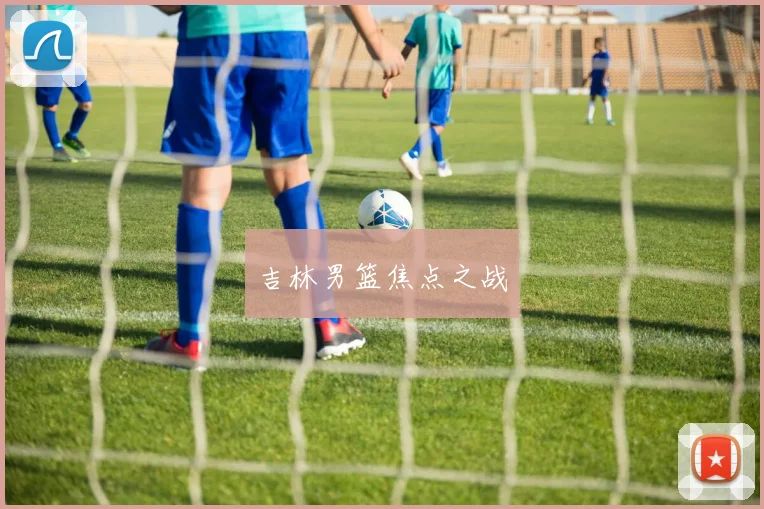 吉林男篮焦点之战 - 必赢BWIN手机站官网