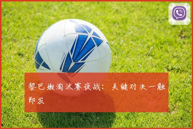 黎巴嫩淘汰赛夜战：关键对决一触即发 - 必赢BWIN手机站官网