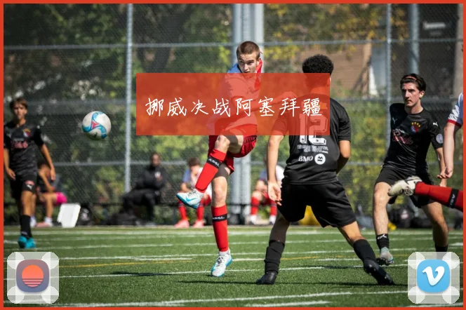 挪威决战阿塞拜疆 - 必赢BWIN手机站官网