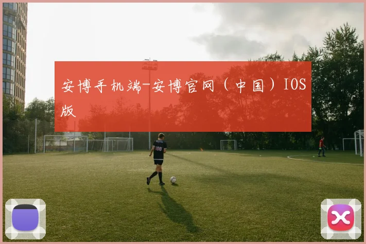 安博手机端-安博官网（中国）IOS版 - 必赢BWIN手机站官网