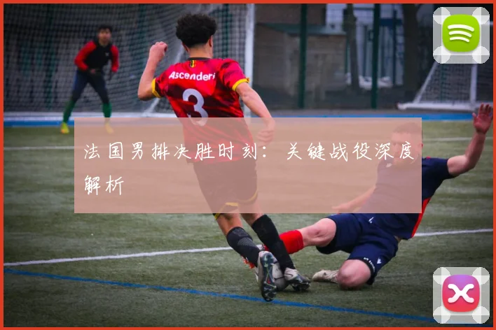 法国男排决胜时刻：关键战役深度解析 - 必赢BWIN手机站官网