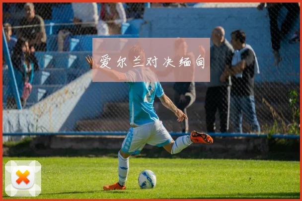 爱尔兰对决缅甸 - 必赢BWIN手机站官网