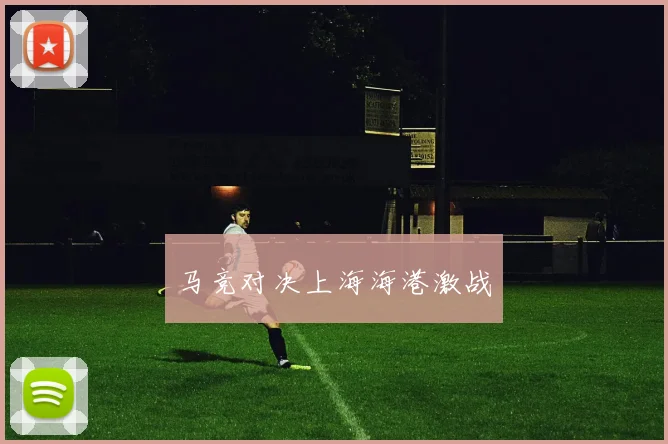 马竞对决上海海港激战 - 必赢BWIN手机站官网