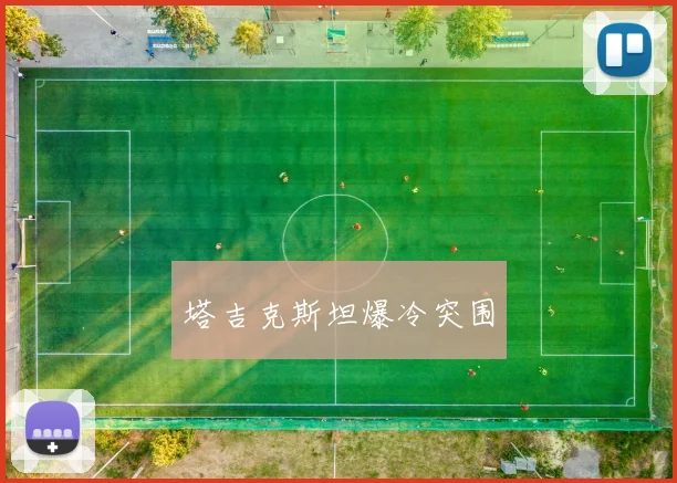 塔吉克斯坦爆冷突围 - 必赢BWIN手机站官网