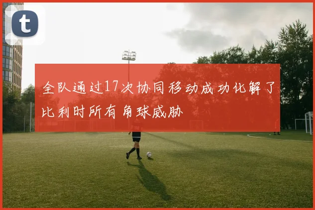 全队通过17次协同移动成功化解了比利时所有角球威胁 - 必赢BWIN手机站官网