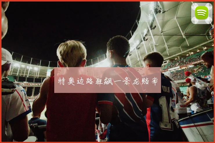 特奥边路狂飙一条龙赔率 - 必赢BWIN手机站官网