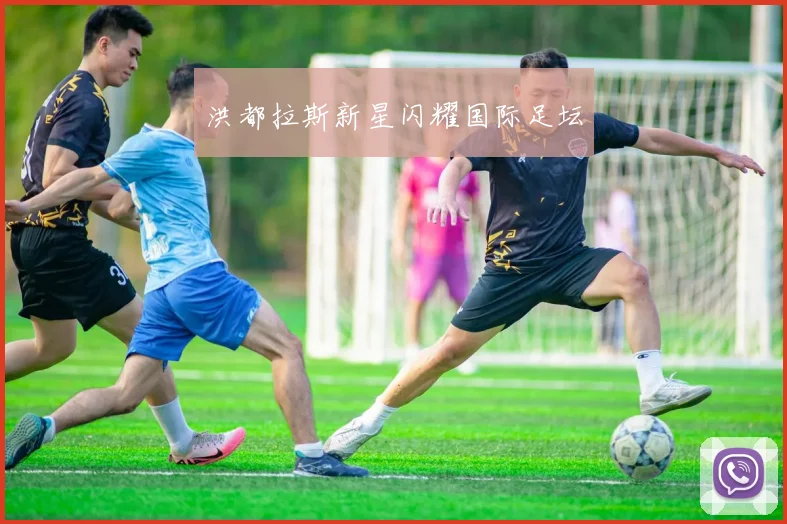 洪都拉斯新星闪耀国际足坛 - 必赢BWIN手机站官网