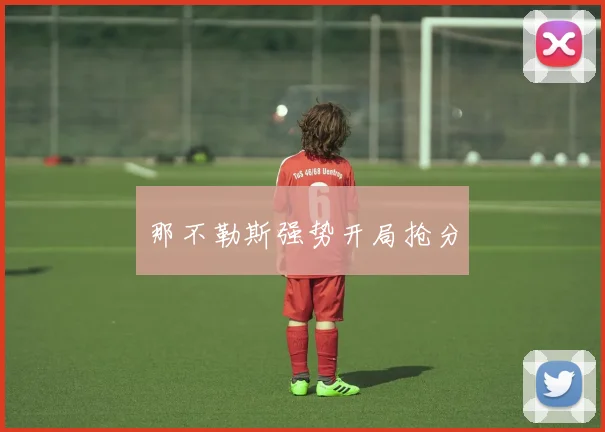 那不勒斯强势开局抢分 - 必赢BWIN手机站官网