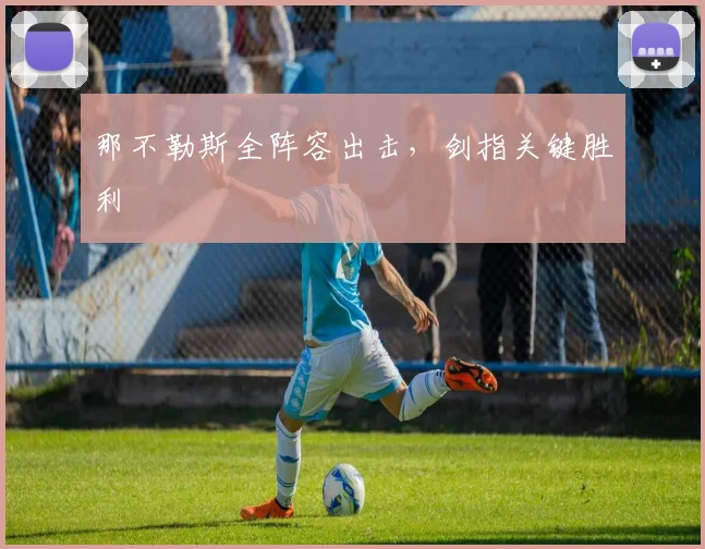 那不勒斯全阵容出击，剑指关键胜利 - 必赢BWIN手机站官网