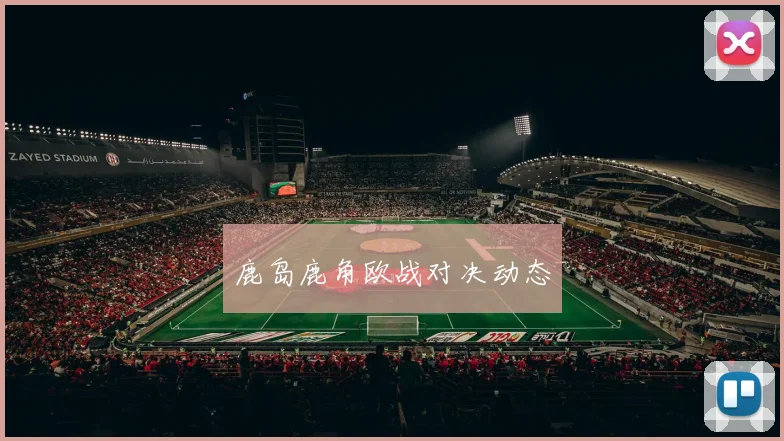 鹿岛鹿角欧战对决动态 - 必赢BWIN手机站官网