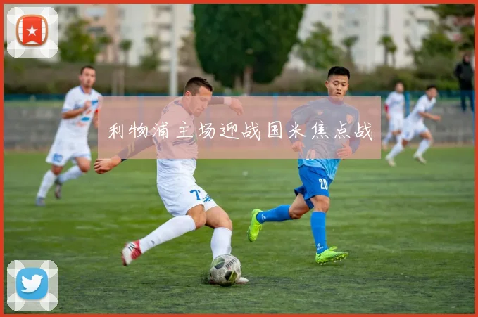 利物浦主场迎战国米焦点战 - 必赢BWIN手机站官网
