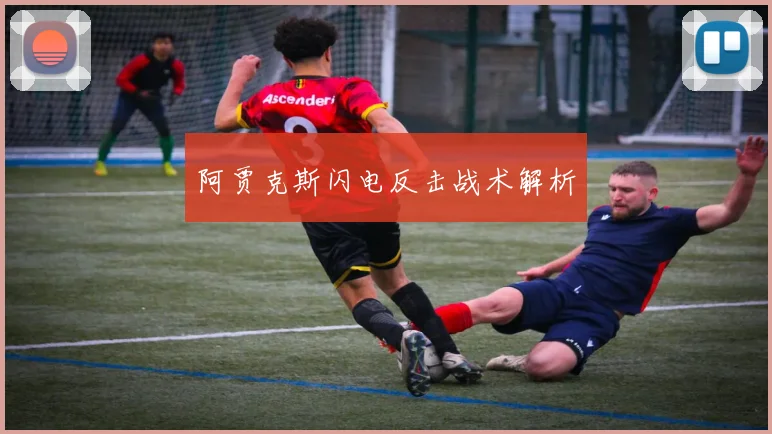 阿贾克斯闪电反击战术解析 - 必赢BWIN手机站官网