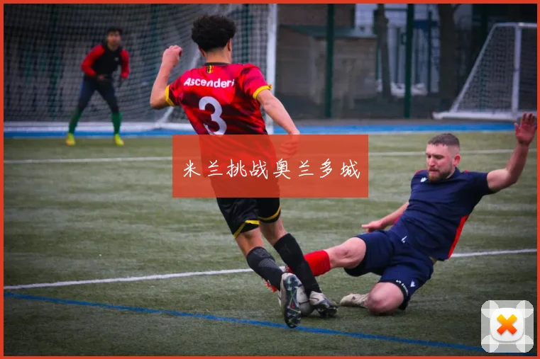 米兰挑战奥兰多城 - 必赢BWIN手机站官网
