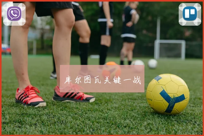 库尔图瓦关键一战 - 必赢BWIN手机站官网