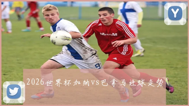 2026世界杯加纳vs巴拿马让球走势