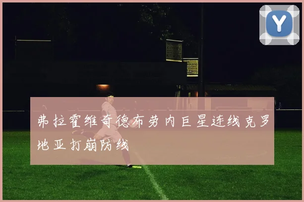 弗拉霍维奇德布劳内巨星连线克罗地亚打崩防线