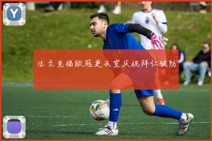 法兰克福欧冠更衣室庆祝拜仁破防