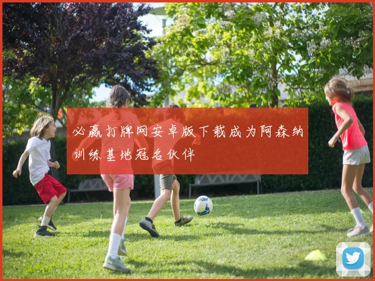 必赢打牌网安卓版下载成为阿森纳训练基地冠名伙伴