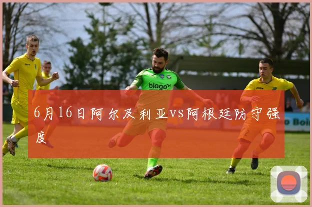 6月16日阿尔及利亚vs阿根廷防守强度