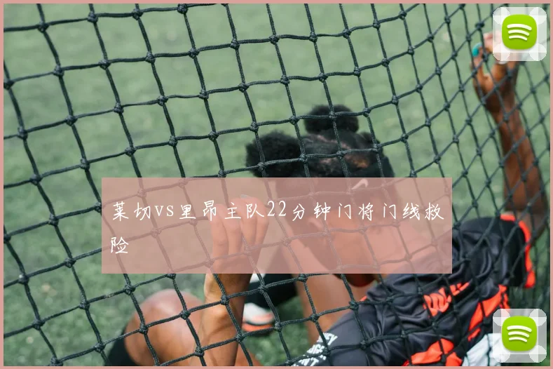 莱切vs里昂主队22分钟门将门线救险