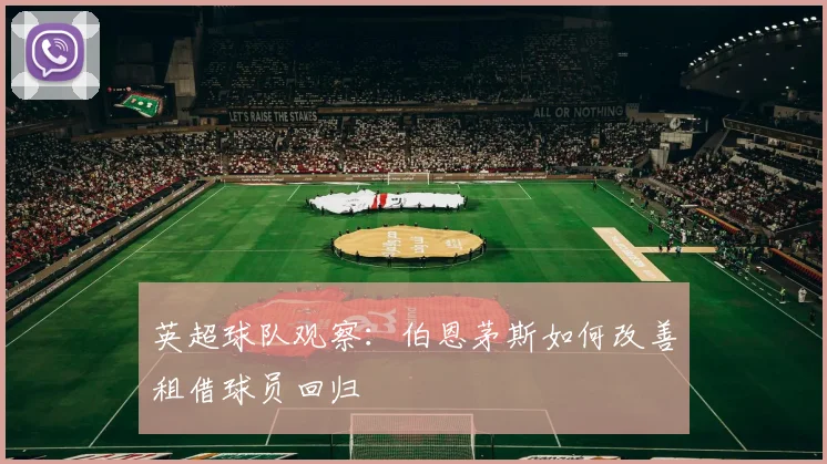 英超球队观察：伯恩茅斯如何改善租借球员回归
