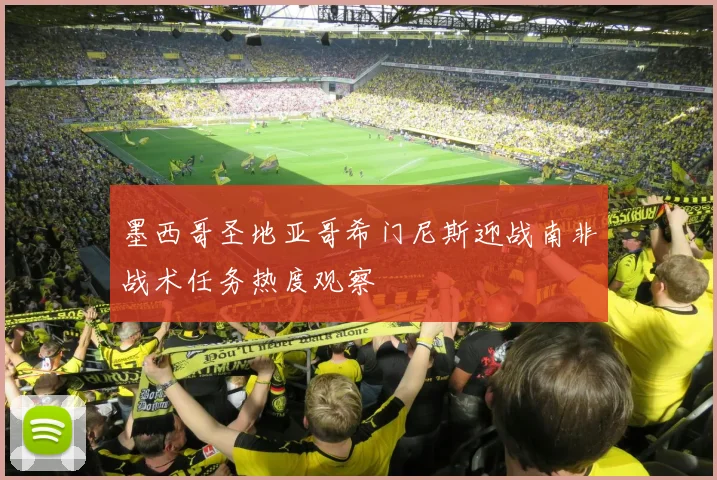 墨西哥圣地亚哥希门尼斯迎战南非战术任务热度观察