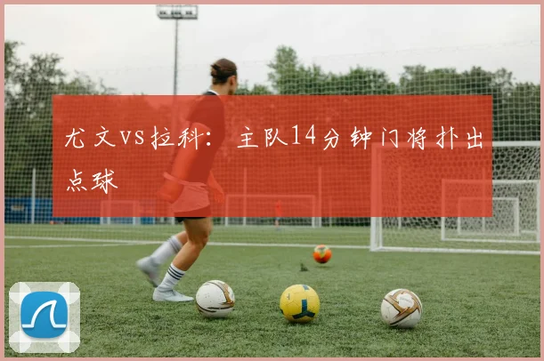 尤文vs拉科：主队14分钟门将扑出点球