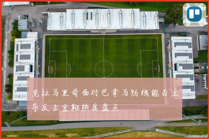 克拉马里奇面对巴拿马防线能否主导反击金靴热度盘点