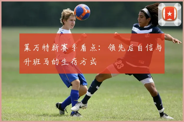 莱万特新赛季看点：领先后自信与升班马的生存方式