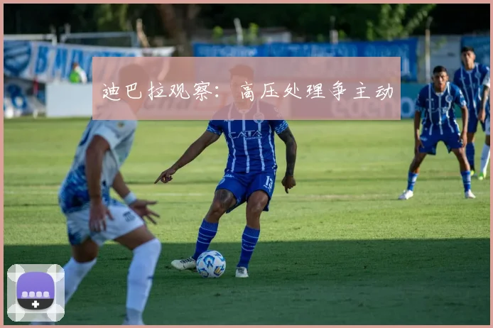 迪巴拉观察：高压处理争主动