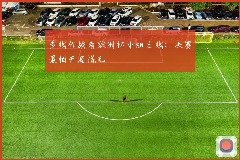 多线作战看欧洲杯小组出线：决赛最怕开局慌乱