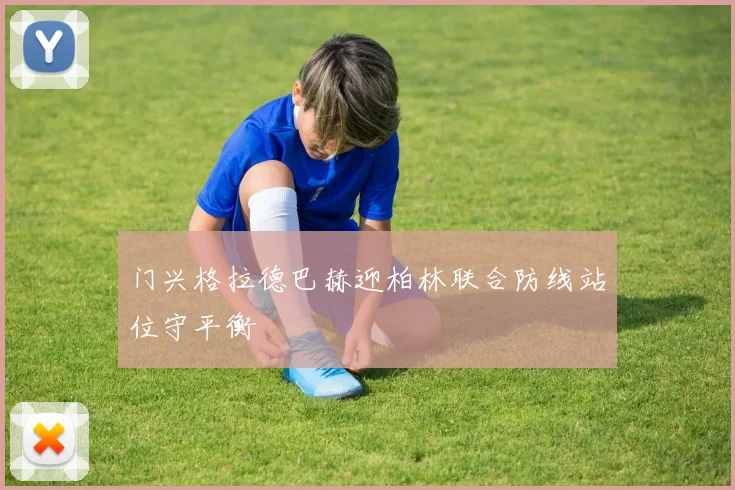 门兴格拉德巴赫迎柏林联合防线站位守平衡