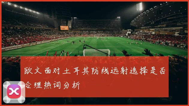 欧文面对土耳其防线远射选择是否合理热词分析
