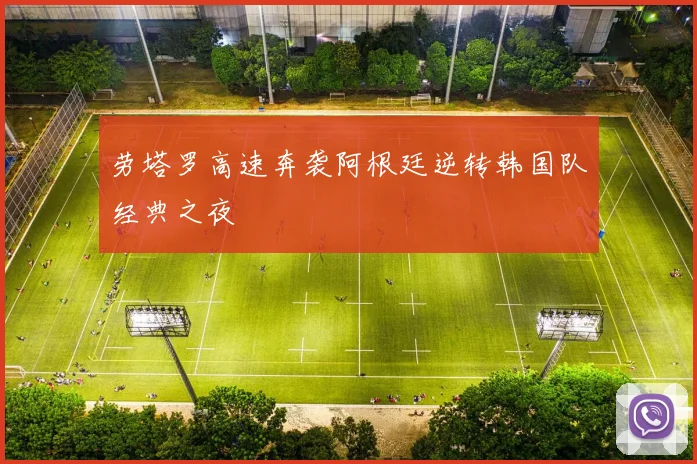 劳塔罗高速奔袭阿根廷逆转韩国队经典之夜