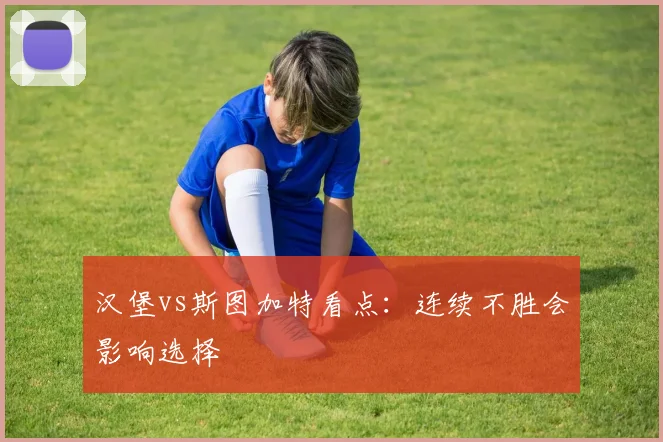 汉堡vs斯图加特看点:连续不胜会影响选择